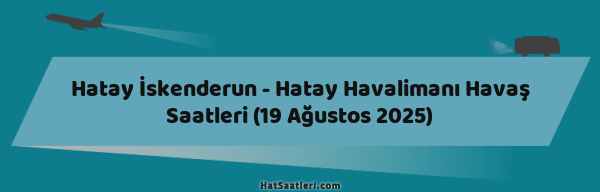 Hatay İskenderun - Hatay Havalimanı Havaş Saatleri (19 Ağustos 2025)